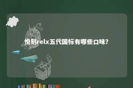 悦刻relx五代国标有哪些口味？ 